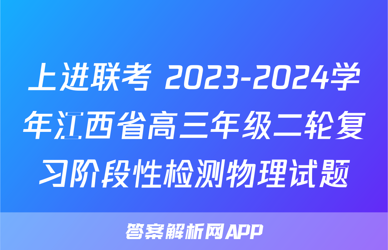 上进联考 2023-2024学年江西省高三年级二轮复习阶段性检测物理试题